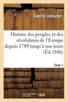 Histoire Des Peuples Et Des Revolutions de L'Europe Depuis 1789 Jusqu'a Nos Jours. T. 1 (French, Paperback) - Leynadier C Photo