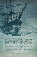 The Greatest Show in the Arctic - The American Exploration of Franz Josef Land, 1898-1905 (Hardcover) - PJ Capelotti Photo