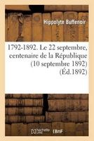 1792-1892. Le 22 Septembre, Centenaire de La Republique (10 Septembre 1892) (French, Paperback) - Buffenoir H Photo