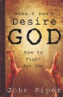 When I Don't Desire God - How To Fight For Joy (Paperback) - John Piper Photo