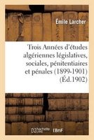 Trois Annees D'Etudes Algeriennes Legislatives, Sociales, Penitentiaires Et Penales (1899-1901) (French, Paperback) - Larcher E Photo