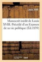 Manuscrit Inedit de . Precede D'Un Examen de Sa Vie Politique Jusqu'a La Charte de 1814 (French, Paperback) - Louis XVIII Photo