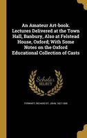 An Amateur Art-Book. Lectures Delivered at the Town Hall, Banbury, Also at Felstead House, Oxford; With Some Notes on the Oxford Educational Collection of Casts (Hardcover) - Richard St John 1827 1895 Tyrwhitt Photo