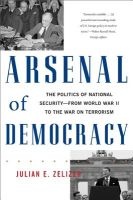 Arsenal of Democracy - The Politics of National Security--from World War II to the War on Terrorism (Paperback, First Trade Paper Ed) - Julian E Zelizer Photo