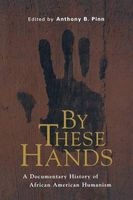By These Hands - A Documentary History of African American Humanism (Paperback) - Anthony B Pinn Photo
