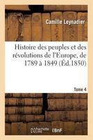Histoire Des Peuples Et Des Revolutions de L'Europe, de 1789 a 1849 T4 (French, Paperback) - Leynadier C Photo