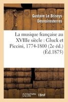 La Musique Francaise Au Xviiie Siecle: Gluck Et Piccini, 1774-1800 (2e Ed.) (French, Paperback) - Desnoiresterres G Photo