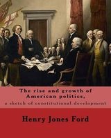 The Rise and Growth of American Politics, a Sketch of Constitutional Development by - : United States, Politics and Government (Paperback) - Henry Jones Ford Photo