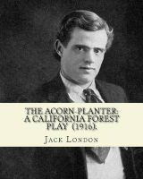 The Acorn-Planter - A California Forest Play (1916). By: : John Griffith  (Born John Griffith Chaney, January 12, 1876 - November 22, 1916)Was an American Novelist, Journalist, and Social Activist. (Paperback) - Jack London Photo