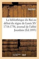 La Bibliotheque Du Roi Au Debut Du Regne de Louis XV 1718-1736, Journal de L'Abbe , (French, Paperback) - Jourdain Photo