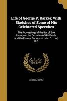 Life of George P. Barker; With Sketches of Some of His Celebrated Speeches - The Proceedings of the Bar of Erie County on the Occasion of His Death; And the Funeral Sermon of John C. Lord, D.D (Paperback) - George J Bryan Photo