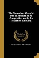The Strength of Wrought Iron as Affected by Its Composition and by Its Reduction in Rolling (Paperback) - Alexander Lyman 1832 1882 Holley Photo