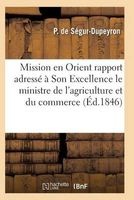Mission En Orient: Rapport Adresse a Son Excellence Le Ministre de L'Agriculture Et Du Commerce (French, Paperback) - De Segur Dupeyron P Photo