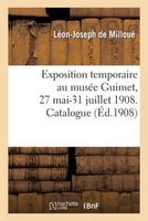Exposition Temporaire Au Musee Guimet, 27 Mai-31 Juillet 1908. Catalogue (French, Paperback) - De Milloue L J Photo