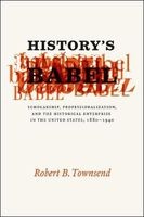 History's Babel - Scholarship, Professionalization, and the Historical Enterprise in the United States, 1880-1940 (Paperback) - Robert B Townsend Photo