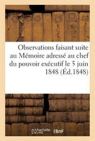 Observations Faisant Suite Au Memoire Adresse Au Chef Du Pouvoir Executif Le 5 Juin 1848 (French, Paperback) - Sans Auteur Photo