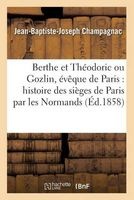 Berthe Et Theodoric, Ou Gozlin, Eveque de Paris - Histoire Des Sieges de Paris Par Les Normands (French, Paperback) - Champagnac J B J Photo