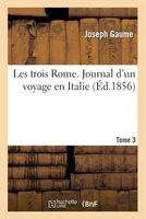 Les Trois Rome. Journal D'Un Voyage En Italie. T. 3 (French, Paperback) - Joseph Gaume Photo