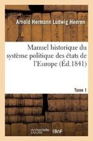 Manuel Historique Du Systeme Politique Des Etats de L'Europe Tome 1 (French, Paperback) - Arnold Hermann Ludwig Heeren Photo