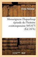 Monseigneur Dupanloup Episode de L'Histoire Contemporaine 1845-1875 2e Ed (French, Paperback) - Victor Pelletier Photo