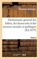 Dictionnaire General Des Lettres, Des Beaux-Arts Et Des Sciences Morales Et Politiques Partie 2 (French, Paperback) - Bachelet Photo