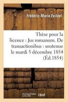 These Pour La Licence - Jus Romanum. de Transactionibus: Soutenue Le Mardi 5 Decembre 1854 (French, Paperback) - Feildel F M Photo