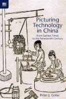 Picturing Technology in China - From Earliest Times to the Nineteenth Century (Hardcover) - Peter J Golas Photo