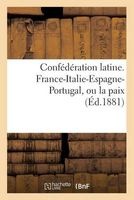 Confederation Latine. France-Italie-Espagne-Portugal, Ou La Paix (French, Paperback) - Sans Auteur Photo