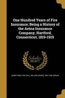 One Hundred Years of Fire Insurance; Being a History of the Aetna Insurance Company, Hartford, Connecticut, 1819-1919 (Paperback) - Henry Ross 1878 Gall Photo
