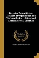 Report of Committee on Methods of Organization and Work on the Part of State and Local Historical Societies (Paperback) - American Historical Association Photo