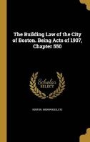 The Building Law of the City of Boston. Being Acts of 1907, Chapter 550 (Hardcover) - Etc Boston Ordinances Photo