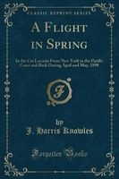 A Flight in Spring - In the Car Lucania from New York to the Pacific Coast and Back During April and May, 1898 (Classic Reprint) (Paperback) - J Harris Knowles Photo