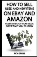 How to Sell Used and New Items on Ebay and Amazon - Insider Secrets Top Online Sellers Don't Want You to Know (Paperback) - Rick Grubb Photo