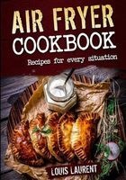 Air Fryer Cookbook - Quick, Cheap and Easy Recipes for Every Situation: Fry, Grill, Bake and Roast with Your Air Fryer! (Paperback) - Louis Laurent Photo