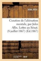 Curation de L'Alienation Mentale. Lettre Au Senat (8 Juillet 1867) Commentaires Et Reponses - (16 Aout 1867) (French, Paperback) - Allix J Photo