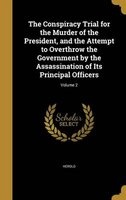 The Conspiracy Trial for the Murder of the President, and the Attempt to Overthrow the Government by the Assassination of Its Principal Officers; Volume 2 (Hardcover) - David E 1844 1865 Defendant Herold Photo