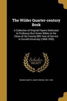 The Wilder Quarter-Century Book - A Collection of Original Papers Dedicated to Professor Burt Green Wilder at the Close of His Twenty-Fifth Year of Service in Cornell University (1868-1893) (Paperback) - Burt G Burt Green 1841 1925 Wilder Photo