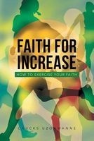 Faith for Increase - How to Exercise Your Faith (Paperback) - Chucks Uzonwanne Photo
