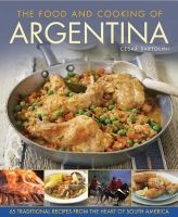 The Food and Cooking of Argentina - 65 Traditional Recipes from the Heart of South America (Hardcover) - Cesar Bartolini Photo