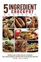 5 Ingredient Crockpot Cookbook - Cooking in Your Crockpot with Only 5ingredients That Is Pretty Amazing! - 5 Ingredient Meals for You and Your Loved Ones (Paperback) - Ted Alling Photo