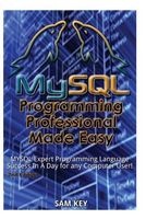 MySQL Programming Professional Made Easy - Expert MySQL Programming Language Success in a Day for Any Computer User! (Paperback) - Sam Key Photo