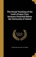 The Social Teaching of the Lord's Prayer; Four Sermons Preached Before the University of Oxford (Hardcover) - Charles William 1845 1912 Stubbs Photo