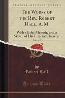 The Works of the REV. , A. M, Vol. 1 of 3 - With a Brief Memoir, and a Sketch of His Literary Chracter (Classic Reprint) (Paperback) - Robert Hall Photo