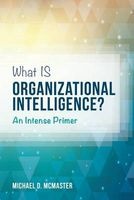 What Is Organizational Intelligence? - An Intense Primer (Paperback) - Michael D McMaster Photo