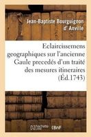 Eclaircissemens Geographiques Sur L'Ancienne Gaule, Precedes D'Un Traite Des Mesures Itineraires (French, Paperback) - D Anville J B Photo
