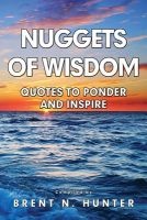 Nuggets of Wisdom - Quotes to Ponder and Inspire (Paperback) - Brent N Hunter Photo