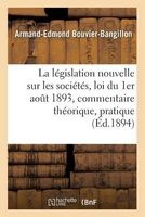 La Legislation Nouvelle Sur Les Societes: Loi Du 1er Aout 1893, Commentaire Theorique Et Pratique (French, Paperback) - Armand Edmond Bouvier Bangillon Photo
