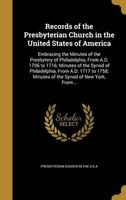 Records of the Presbyterian Church in the United States of America - Embracing the Minutes of the Presbytery of Philadelphia, from A.D. 1706 to 1716; Minutes of the Synod of Philadelphia, from A.D. 1717 to 1758; Minutes of the Synod of New York, From... ( Photo