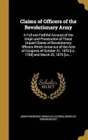 Claims of Officers of the Revolutionary Army - A Full and Faithful Account of the Origin and Prosecution of Those Unpaid Claims of Revolutionary Officers Which Arose Out of the Acts of Congress of October 21, 1870 [I.E. 1780] and March 22, 1875 [I.E.... ( Photo