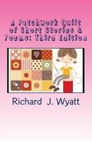 A Patchwork Quilt of Short Stories & Poems - Third Edition: A Variety of Yarns with a Few Stitches of Poetry (Paperback) - Richard J Wyatt Photo